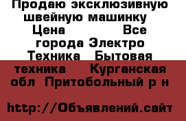 Продаю эксклюзивную швейную машинку › Цена ­ 13 900 - Все города Электро-Техника » Бытовая техника   . Курганская обл.,Притобольный р-н
